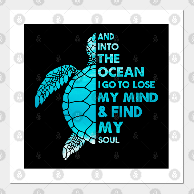 And Into The Ocean I Go To Lose My Mind and Find My Soul Sea Turtle Quote - Sea Turtle - Posters 